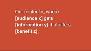 Our content is where
[audience x] gets
[information y] that offers
[benefit z].
 