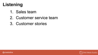 @crestodina
1. Sales team
2. Customer service team
3. Customer stories
Listening
 