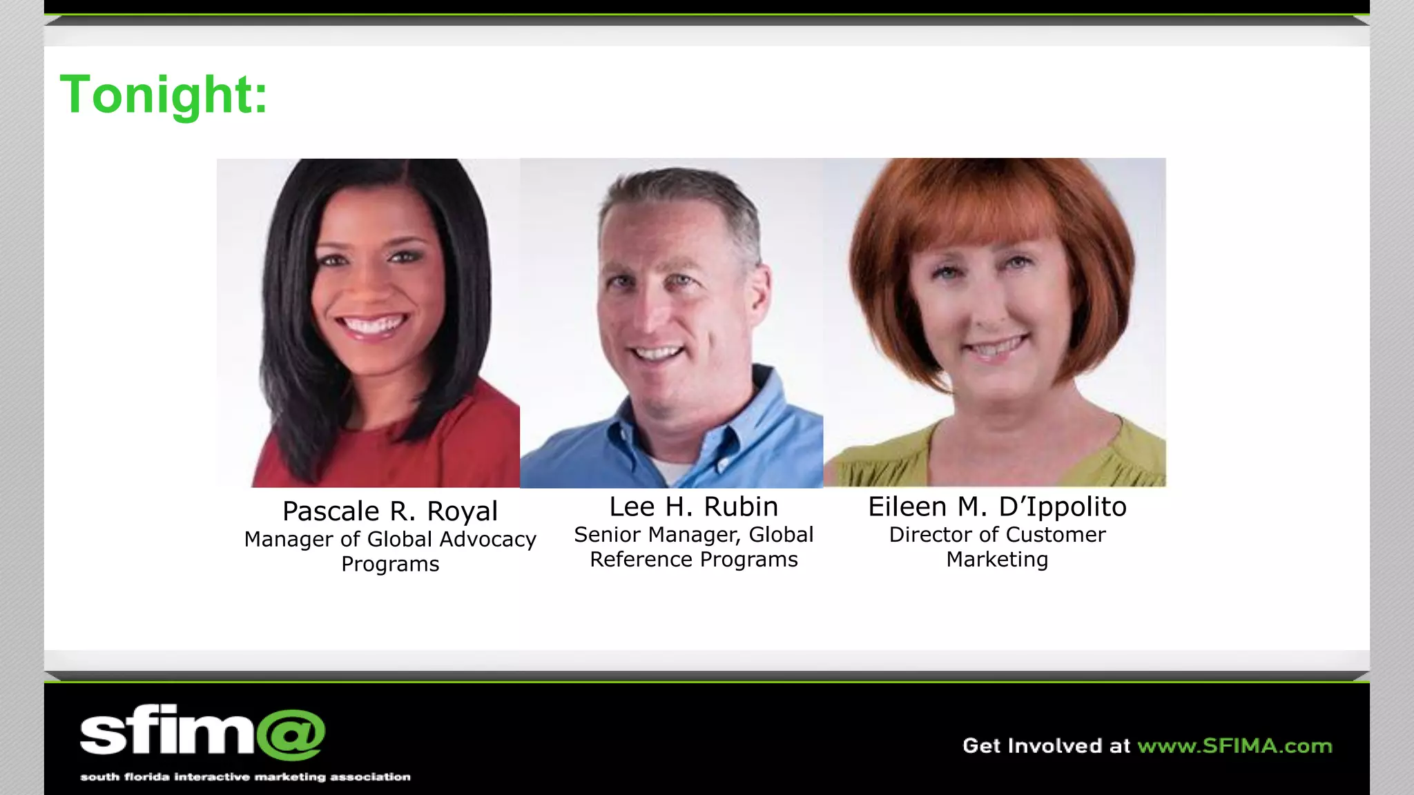 Tonight:
Pascale R. Royal
Manager of Global Advocacy
Programs
Lee H. Rubin
Senior Manager, Global
Reference Programs
Eileen M. D’Ippolito
Director of Customer
Marketing
 