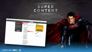 Keyword research to help you with your content ideas …
not just one or two phrases. Make a mega list that you can use
for content ideas.
@Matt_Siltala
 