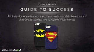 Think about how most users consume your content—mobile. More than half
of all Google searches now happen on mobile devices
@Matt_Siltala
 