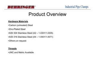 Product Overview
Hardware Materials
•Carbon (untreated) Steel
•Zinc-Plated Steel
•AISI 304 Stainless Steel (A2 – 1.4301/1.4305)
•AISI 316 Stainless Steel (A4 – 1.4401/1.4571)
•Others on request


Threads
•UNC and Metric Available
 