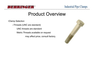 Product Overview
•Clamp Selection
    –Threads (UNC are standard)
        UNC threads are standard
        Metric Threads available on request
                   may affect price, consult factory.
 