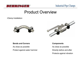 Product Overview
•Clamp Installation




       Bends and Corners              Components
       As close as possible           As close as possible
       Protect against water hammer   Directly before and after
                                      Protects against vibration
 