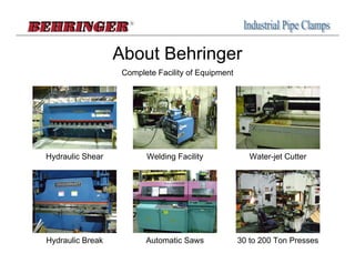About Behringer
                   Complete Facility of Equipment




Hydraulic Shear          Welding Facility              Water-jet Cutter




Hydraulic Break          Automatic Saws             30 to 200 Ton Presses
 