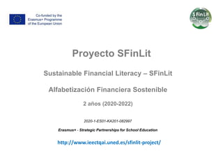 Proyecto SFinLit
Sustainable Financial Literacy – SFinLit
Alfabetización Financiera Sostenible
2 años (2020-2022)
2020-1-ES01-KA201-082997
Erasmus+ - Strategic Partnerships for School Education
http://www.ieectqai.uned.es/sfinlit-project/
 