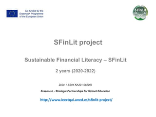 SFinLit project
Sustainable Financial Literacy – SFinLit
2 years (2020-2022)
2020-1-ES01-KA201-082997
Erasmus+ - Strategic Partnerships for School Education
http://www.ieectqai.uned.es/sfinlit-project/
 