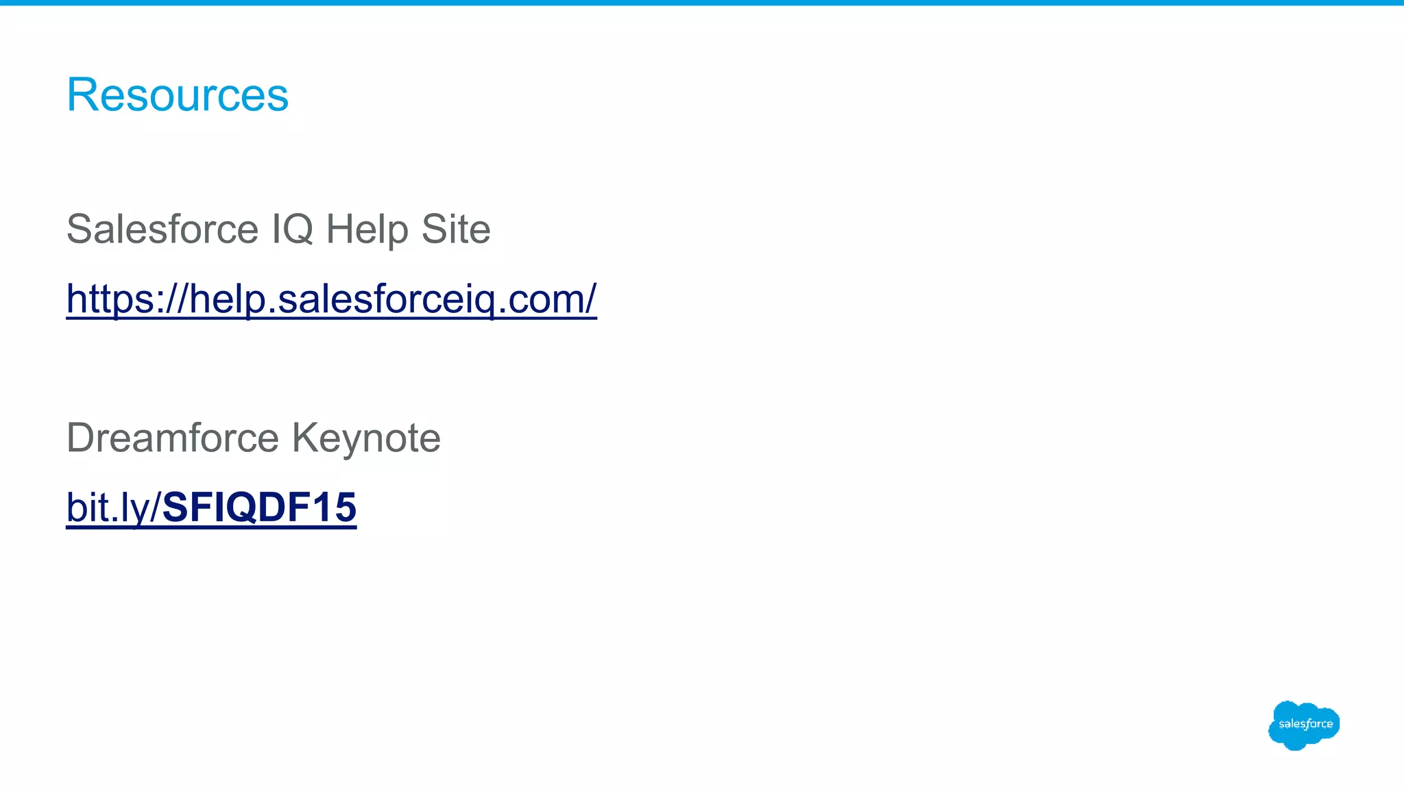 Resources
Salesforce IQ Help Site
https://help.salesforceiq.com/
Dreamforce Keynote
bit.ly/SFIQDF15
 