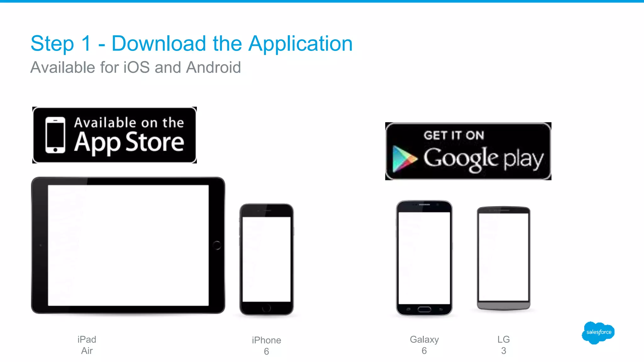 Step 1 - Download the Application
Available for iOS and Android
iPad
Air
iPhone
6
Galaxy
6
LG
3
 