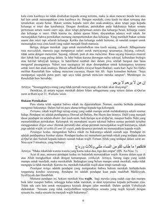 6
kala cinta kasihnya ini tidak disalurkan kepada orang tertentu, maka ia akan mencari benda lain atau
hal lain untuk menumpahkan cinta kasihnya itu. Dengan menikah, cinta kasih itu akan tertuang dan
tersalurkan secara benar. Bukan semata kepada isteri dan anak-anaknya, akan tetapi juga kepada
keluarga si isteri dan kerabatnya. Dengan demikian, pernikahan pada hakikatnya bukan semata
pertemuan antara suami isteri saja, akan tetapi pertemuan antara dua keluarga besar, keluarga suami
dan keluarga si isteri. Oleh karena itu, dalam ajaran Islam, disyaratkan adanya wali nikah. Ini
menunjukkan bahwa pernikahan memang mempertemukan dua keluarga. Yang menikah bukan semata
suami dan isteri tapi seluruh keluarga. Ketika dua keluarga sudah bertemu, di sanalah tempat untuk
menuangkan rasa cinta kasih yang sudah menjadi fitrah manusia.
Ketiga, dengan menikah juga untuk menimbulkan rasa kasih sayang, rahmah. Sebagaimana
rasa mawaddah, manusia juga mempunyai naluri untuk menyayangi sesamanya. Sayang, rahmah,
tidak sama dengan mencintai. Sayang, rahmah, jauh di atas mencintai. Rasa sayang biasanya muncul
dari lubuk hati yang paling dalam. Ia lahir bukan karena dorongan nafsu seksual, kebutuhan biologis
atau hal-hal lahiriyah lainnya. Ia betul-betul tumbuh dari dalam jiwa setelah bergaul dan lama
mengenal pasangannya. Naluri rasa sayangnya ini akan ditumpahkan untuk keluarganya terutama
untuk isteri dan anak-anaknya. Dalam sebuah hadits riwayat Imam Bukhari, suatu hari Aqra' bin Habis
melihat Rasulullah Saw sedang mencium cucunya, Hasan bin Ali. Aqra kemudian berkata: "Saya
mempunyai sepuluh putra putri, tapi saya tidak pernah mencium mereka satupun". Mendengar itu
Rasulullah Saw bersabda:
‫یﺮﺡﻢ‬ ‫ﻻ‬ ‫یﺮﺡﻢ‬ ‫ﻻ‬ ‫ﻣﻦ‬ ‫إن‬
Artinya: "Sesungguhnya orang yang tidak pernah menyayangi, dia tidak akan disayangi".
Demikian, di antara tujuan menikah dalam Islam sebagaimana yang tertera dalam al-Qur'an
surat ar-Rum ayat 21. Wallahu 'alam.
Hukum Pernikahan
Para ulama telah sepakat bahwa nikah itu diperintahkan. Namun, mereka berbeda pendapat
mengenai hukumnya. Dalam hal ini para ulama terbagi kepada tiga kelompok:
Pertama, nikah wajib bagi setiap orang yang sudah mampu untuk melakukannya sekali seumur
hidup. Pendapat ini adalah pendapatnya Dawud ad-Dahiry, Ibn Hazm dan lainnya. Dalil yang menjadi
dasar pendapat ini adalah dhahir dari nash-nash, baik berupa ayat al-Qur'an, maupun hadits Nabi yang
memerintahkan pernikahan. Kelompok ini memahami secara tekstual bahwa semua perintah tersebut
menggunakan shigat amar (bentuk perintah) dan setiap perintah menunjukkan wajib karenanya, nikah
juga adalah wajib, al-ashlu fil amr lil wujub, pada dasarnya perintah itu menunjukkan kepada wajib.
Pendapat kedua, mengatakan bahwa nikah itu hukumnya adalah sunnah saja. Pendapat ini
adalah pendapatnya Jumhur ulama. Pendapat kedua ini memahami perintah nikah yang terdapat dalam
al-Qur'an dan Sunnah kepada hukum sunnah bukan wajib. Firman Allah yang terdapat dalam surat an-
Nisa ayat 3 misalnya, yang berbunyi:
‫ورﺑﺎع‬ ‫وﺛﻼث‬ ‫ﻣﺜﻨﻰ‬ ‫اﻝﻨﺴﺎء‬ ‫ﻣﻦ‬ ‫ﻝﻜﻢ‬ ‫ﻃﺎب‬ ‫ﻣﺎ‬ ‫ﻓﺎﻧﻜﺤﻮا‬
Artinya: "Maka nikahilah wanita-wanita yang kamu sukai dua, tiga dan empat" (QS. An-Nisa: 3).
Ayat di atas, menurut pendapat kedua ini bukanlah menunjukkan wajib. Karena dalam ayat di
atas Allah mengkaitkan nikah dengan kemampuan, istitha'ah. Artinya, barang siapa yang sudah
mampu untuk menikah, maka menikahlah. Sedangkan yang belum mampu untuk menikah, maka tidak
mengapa ia tidak menikah. Karena itu, menikah bukanlah wajib akan tetapi sunnah saja.
Pendapat ketiga adalah pendapat yang mengatakan bahwa hukum menikah berbeda-beda
tergantung kondisi seseorang. Pendapat ini adalah pendapat kuat pada madzhab Malikiyyah,
Syafi'iyyah dan Hanabilah.
Menurut pendapat ini, hokum menikah bisa wajib, bagi mereka yang sudah siap dan mampu
baik lahir maupun bathin, sehingga kalau tidak menikah, ia akan terjerumus kepada perbuatan zina.
Tidak ada cara lain untuk menjaganya kecuali dengan jalan menikah. Dalam qaidah Ushuliyyah
daikatakan: "Sesuatu yang tidak menyebabkan terpenuhinya sesuatu yang wajib kecuali dengan
sesuatu itu, maka sesuatu itu menjadi wajib hukumnya".
 