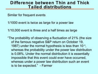 Difference between Thin and Thick
Tailed distributions
Similar for frequent events
1/1000 event is twice as large for a po...