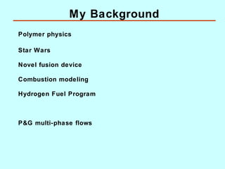 My Background
Polymer physics
Star Wars
Novel fusion device
Combustion modeling
Hydrogen Fuel Program

P&G multi-phase flo...
