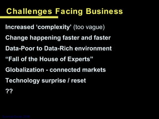 Challenges Facing Business
Increased ‘complexity’ (too vague)
Change happening faster and faster
Data-Poor to Data-Rich en...