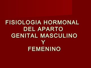 FISIOLOGIA HORMONALFISIOLOGIA HORMONAL
DEL APARTODEL APARTO
GENITAL MASCULINOGENITAL MASCULINO
YY
FEMENINOFEMENINO
 