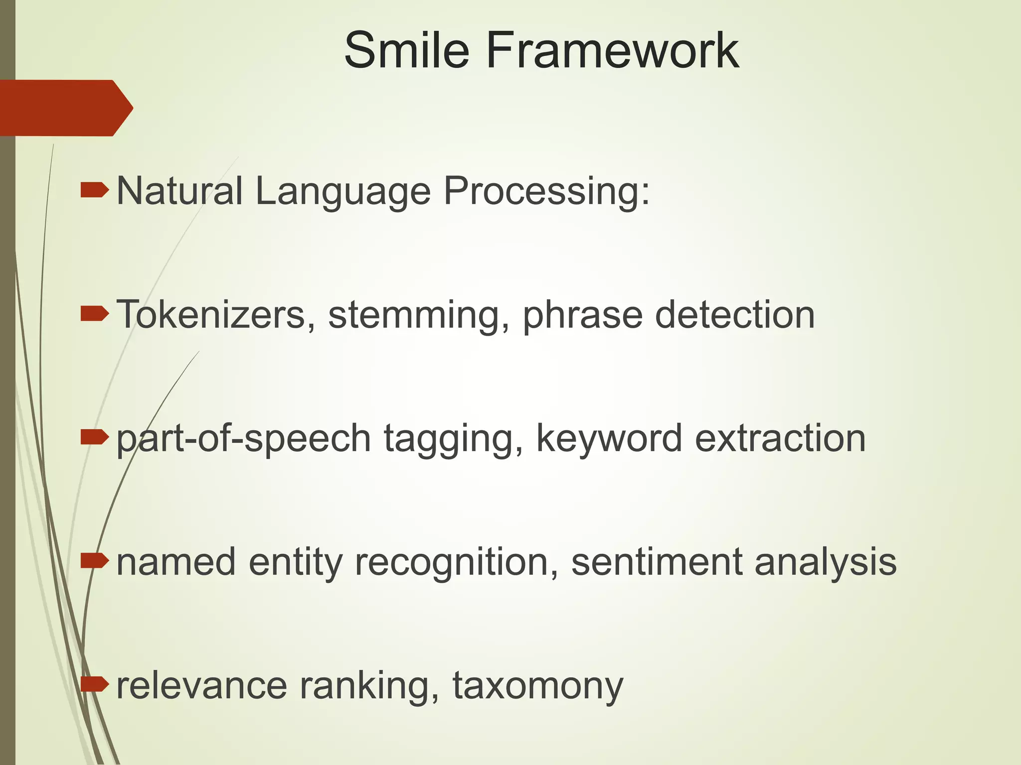 Smile Framework
Natural Language Processing:
Tokenizers, stemming, phrase detection
part-of-speech tagging, keyword extraction
named entity recognition, sentiment analysis
relevance ranking, taxomony
 