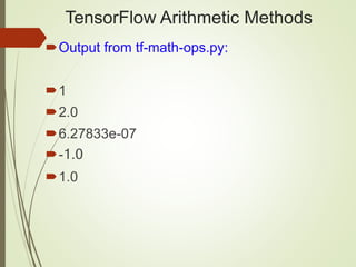 TensorFlow Arithmetic Methods
Output from tf-math-ops.py:
1
2.0
6.27833e-07
-1.0
1.0
 