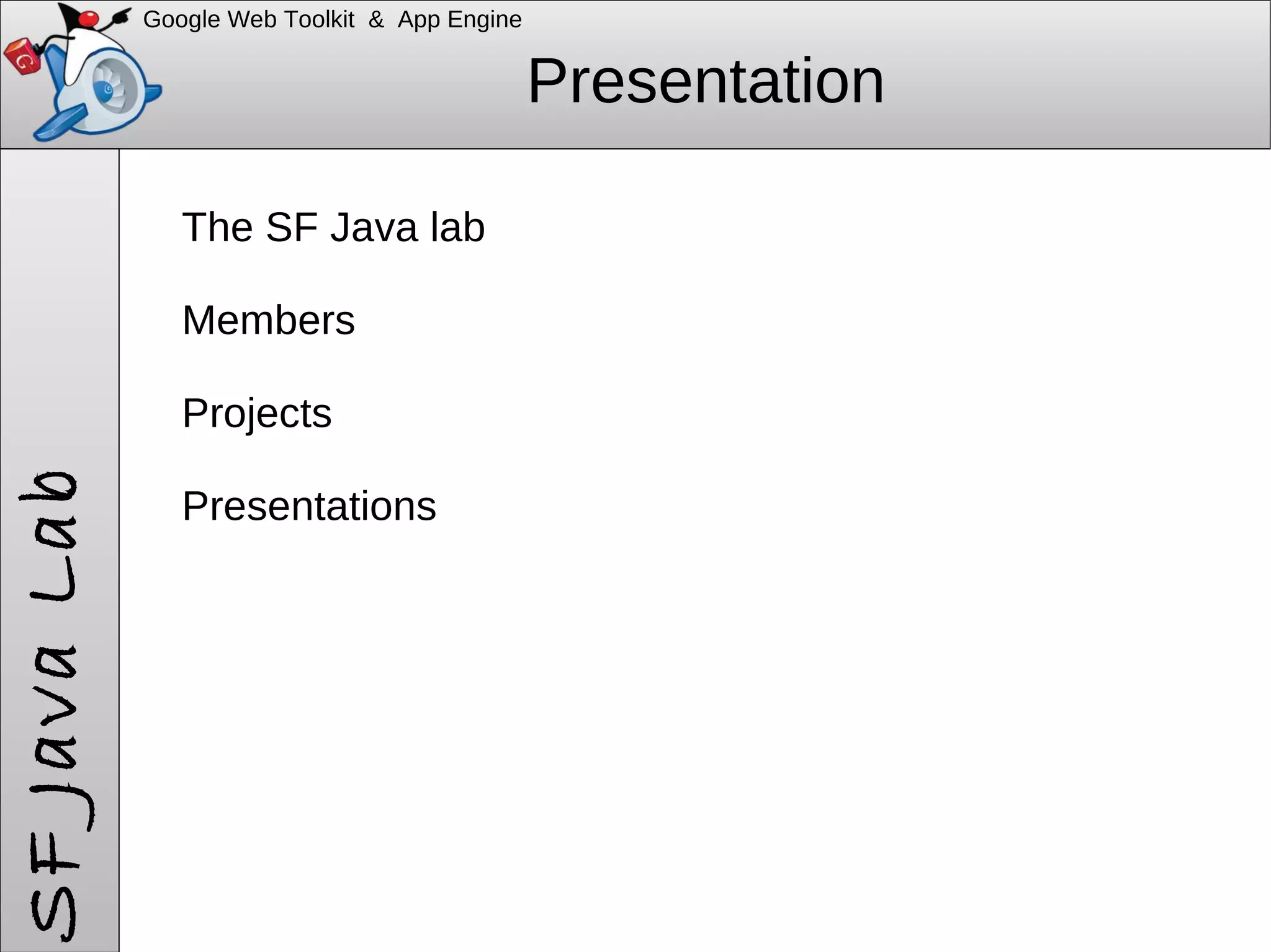 Google Web Toolkit & App Engine Presentation The SF Java lab