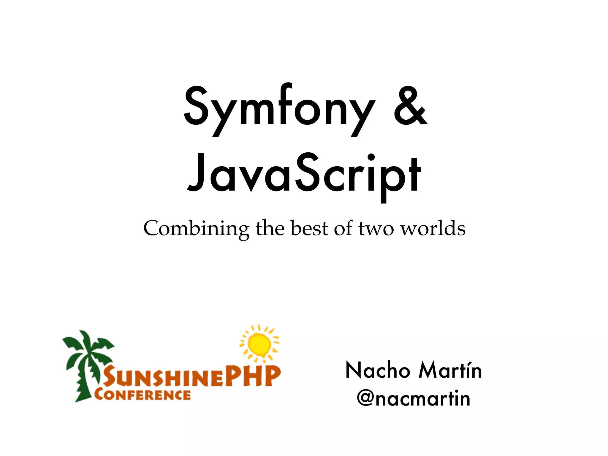 Symfony &
   JavaScript
Combining the best of two worlds




                   Nacho Martín
                    @nacmartin
 