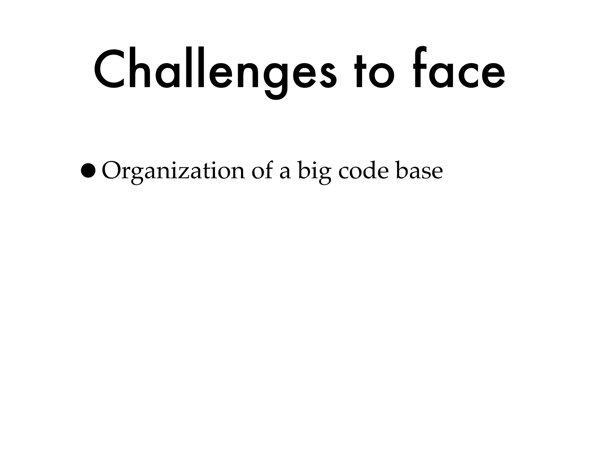 Challenges to face
•Organization of a big code base
 