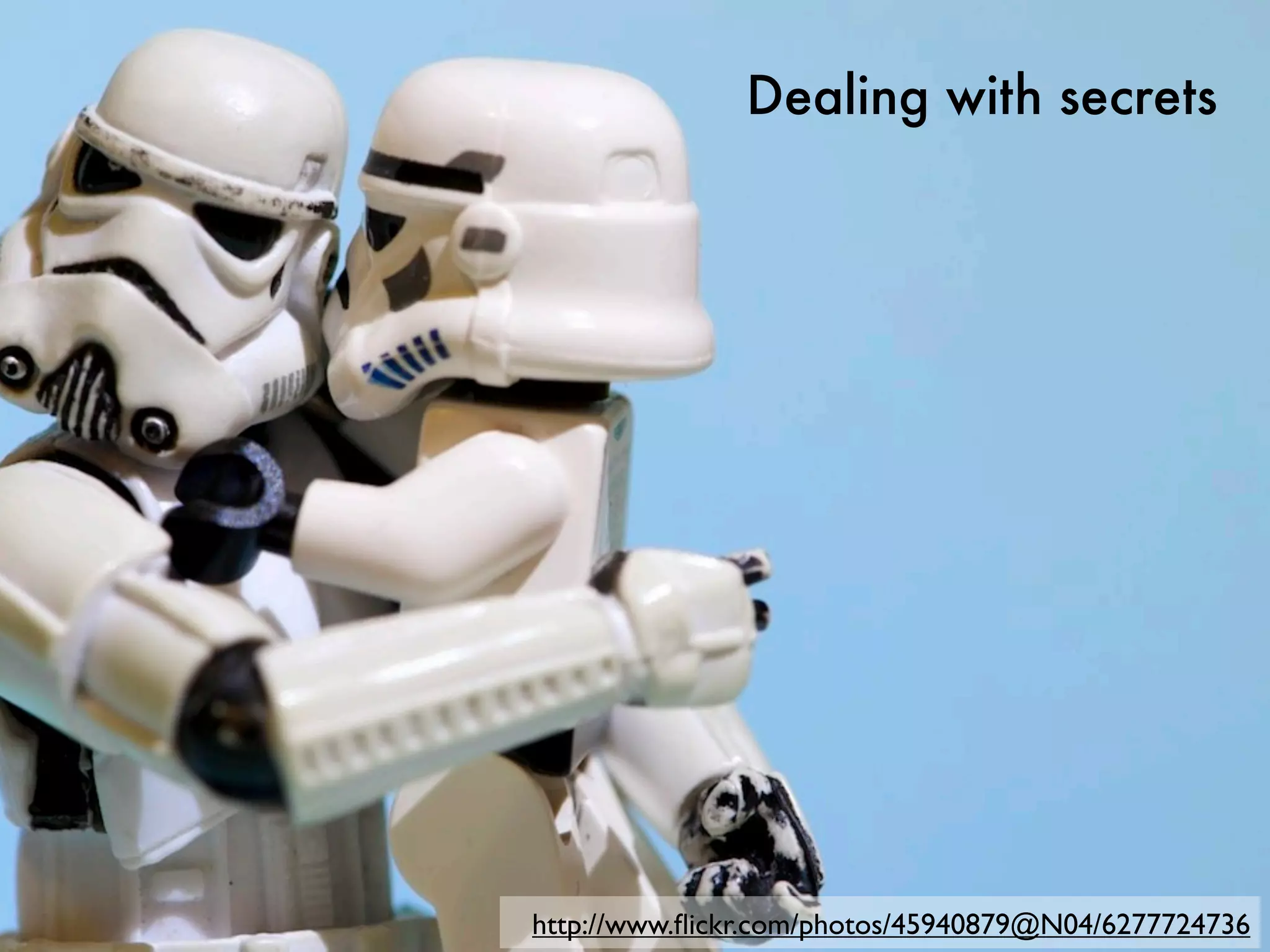 Dealing with secrets




http://www.ﬂickr.com/photos/45940879@N04/6277724736
 