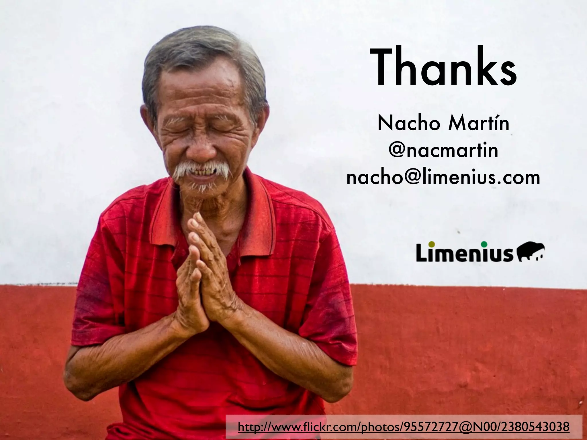 Thanks
                   Nacho Martín
                    @nacmartin
                nacho@limenius.com




http://www.ﬂickr.com/photos/95572727@N00/2380543038
 