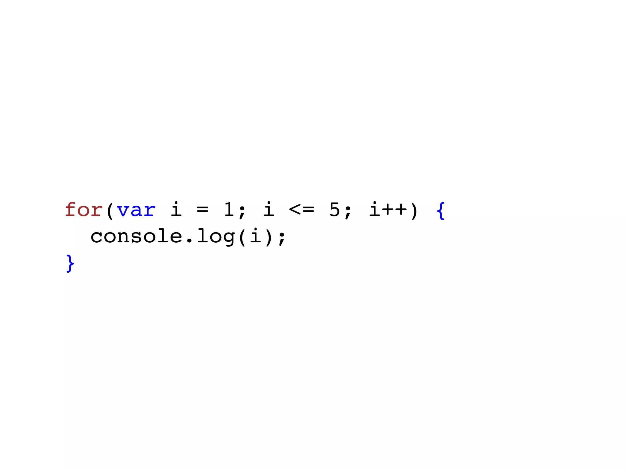 for(var i = 1; i <= 5; i++) {
  console.log(i);
}
 
