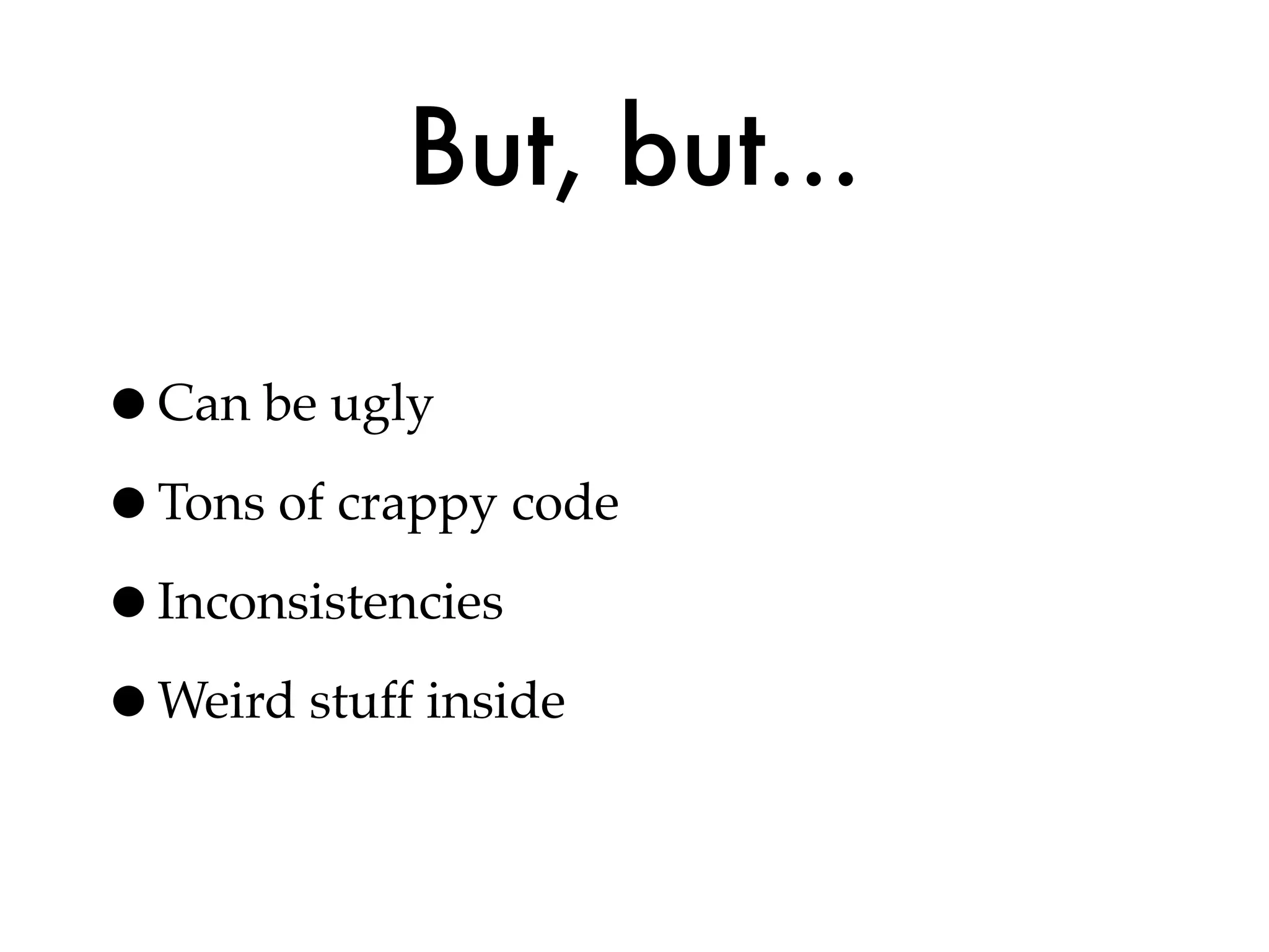 But, but...

•Can be ugly
•Tons of crappy code
•Inconsistencies
•Weird stuff inside
 