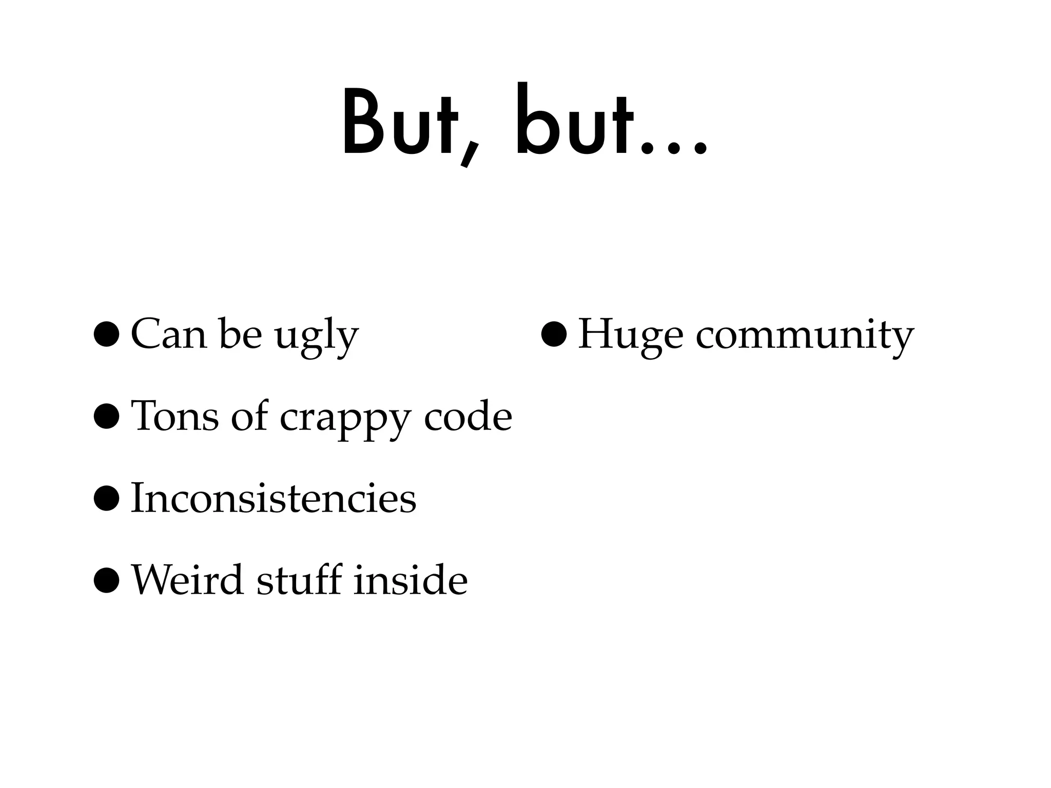 But, but...

•Can be ugly         •Huge community
•Tons of crappy code
•Inconsistencies
•Weird stuff inside
 