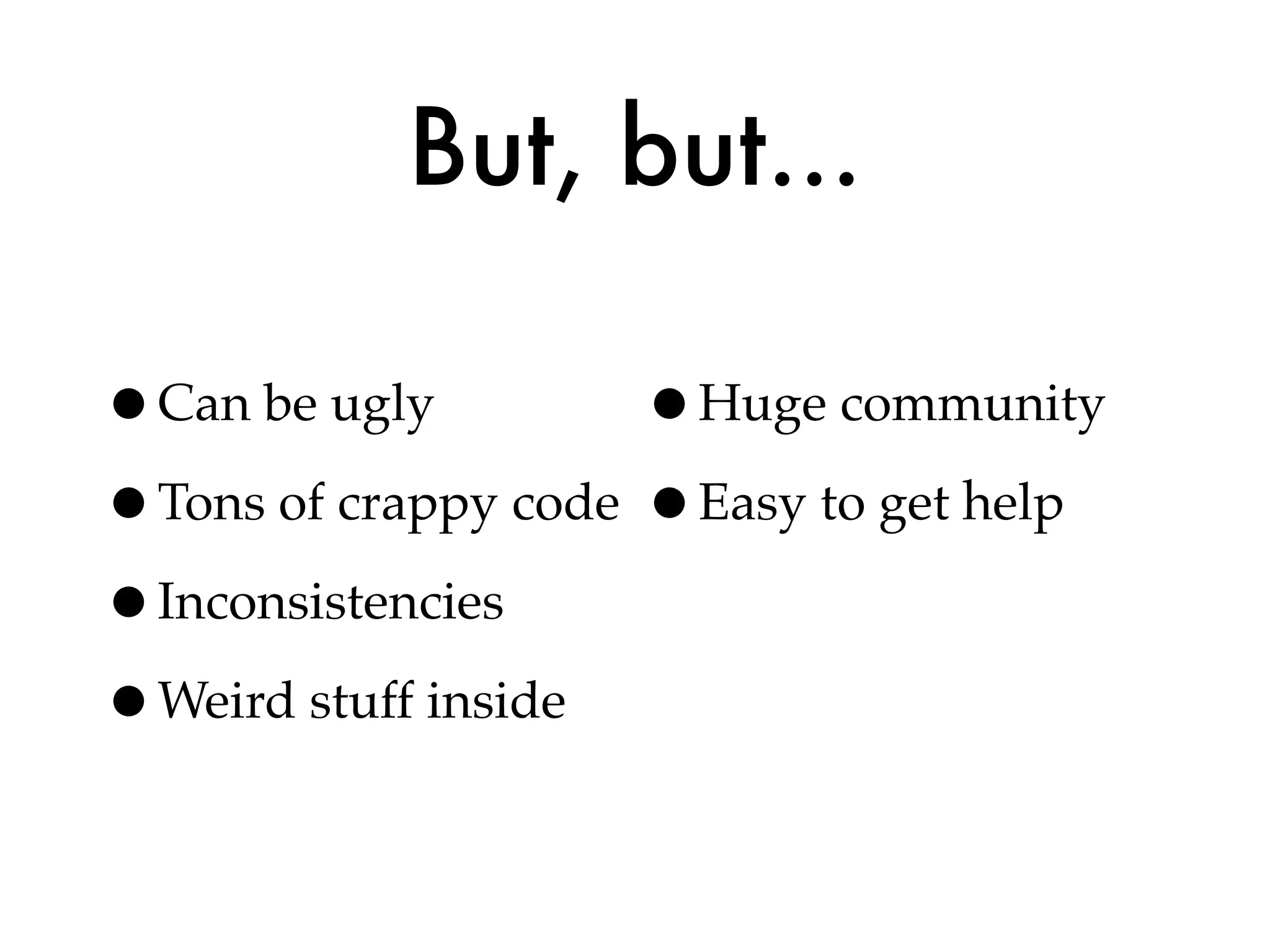 But, but...

•Can be ugly         •Huge community
•Tons of crappy code •Easy to get help
•Inconsistencies
•Weird stuff inside
 