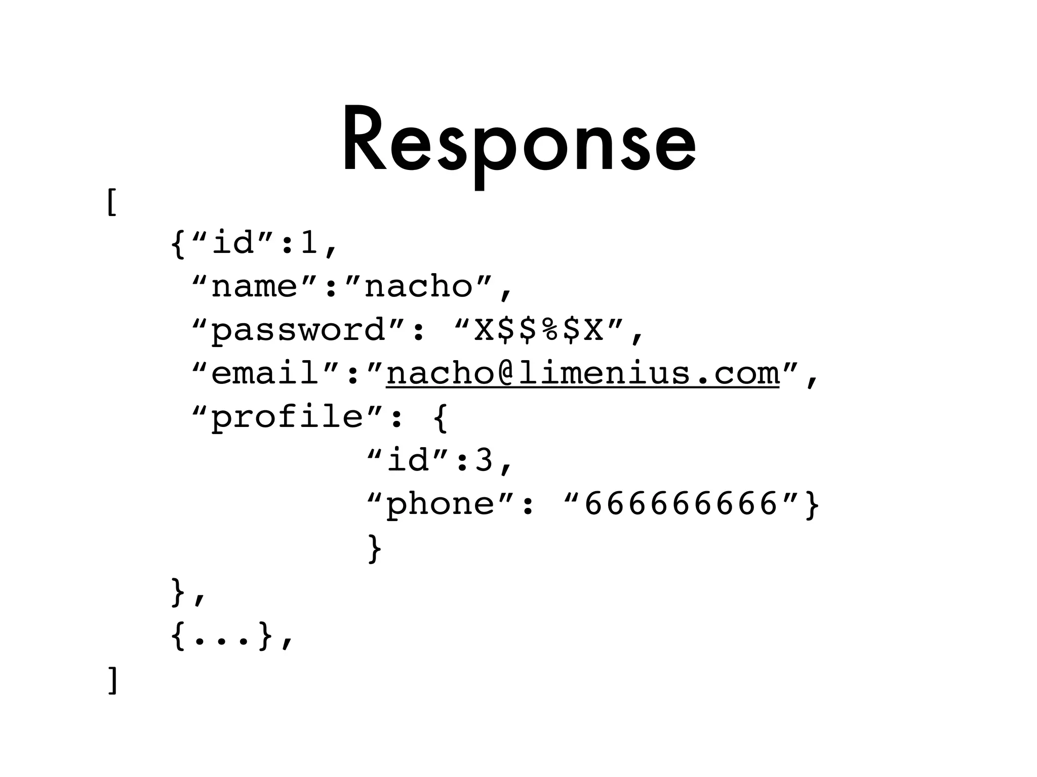 [
           Response
    {“id”:1,
     “name”:”nacho”,
     “password”: “X$$%$X”,
     “email”:”nacho@limenius.com”,
     “profile”: {
             “id”:3,
             “phone”: “666666666”}
             }
    },
    {...},
]
 