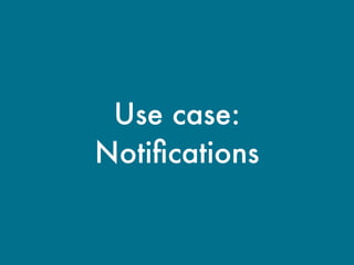 Use case:
Notiﬁcations
 