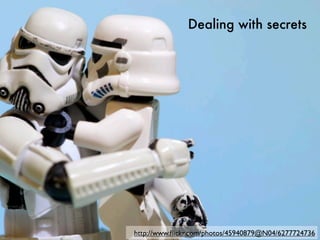 Dealing with secrets




http://www.ﬂickr.com/photos/45940879@N04/6277724736
 
