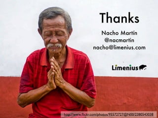 Thanks
                   Nacho Martín
                    @nacmartin
                nacho@limenius.com




http://www.ﬂickr.com/photos/95572727@N00/2380543038
 