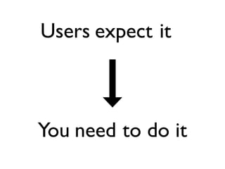 Users expect it



You need to do it
 