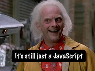 It’s still just a JavaScript
 