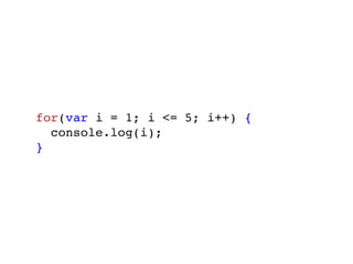 for(var i = 1; i <= 5; i++) {
  console.log(i);
}
 