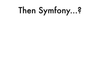 Then Symfony...?
 