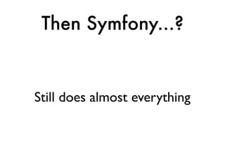 Then Symfony...?


Still does almost everything
 