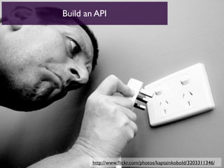 Build an API




        http://www.ﬂickr.com/photos/kaptainkobold/3203311346/
 