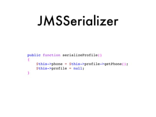 JMSSerializer

public function serializeProfile()
{
    $this->phone = $this->profile->getPhone();
    $this->profile = null;
}
 
