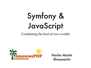 Symfony &
   JavaScript
Combining the best of two worlds




                   Nacho Martín
                    @nacmartin
 