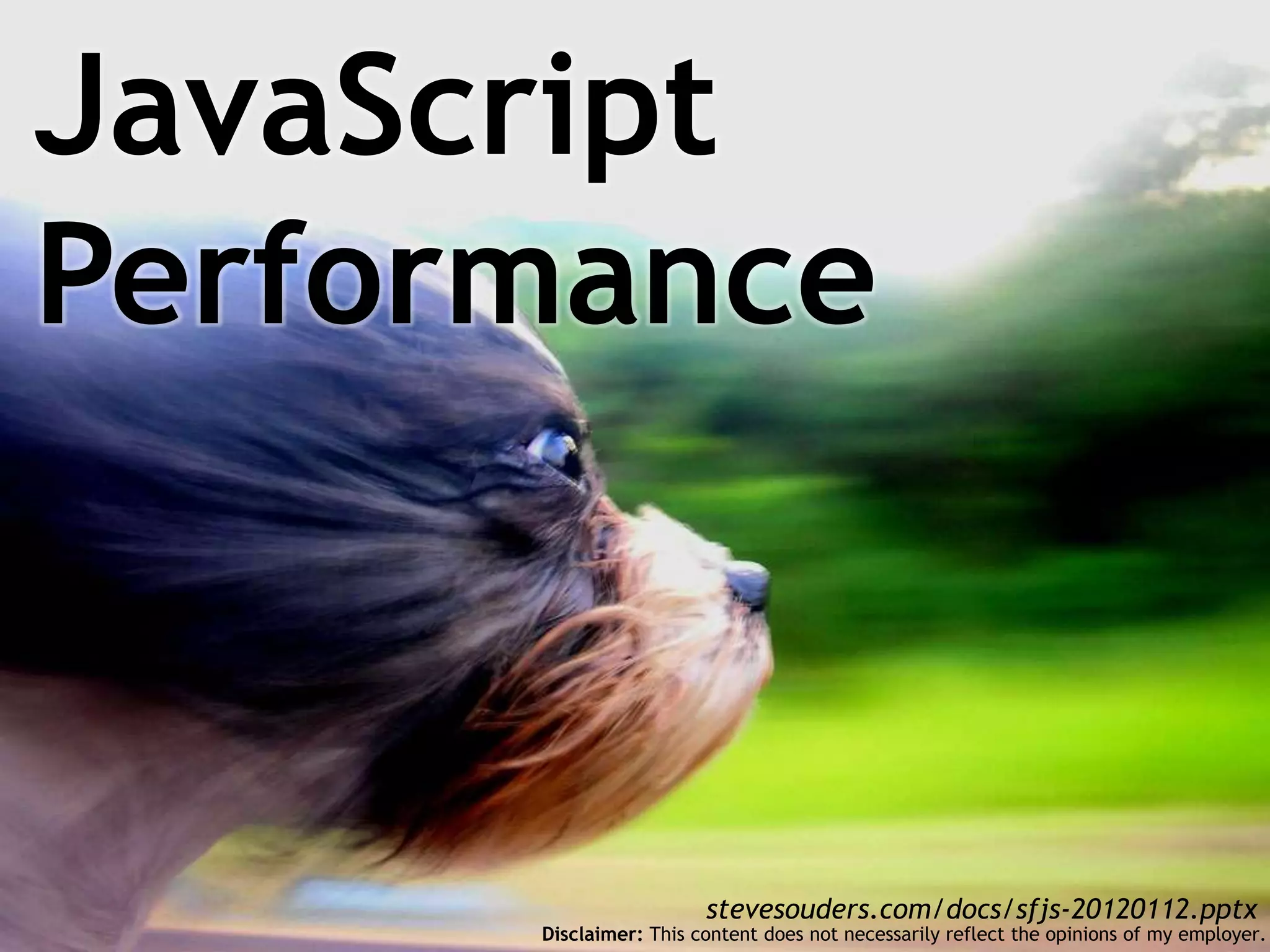 JavaScript
Performance



                        stevesouders.com/docs/sfjs-20120112.pptx
      Disclaimer: This content does not necessarily reflect the opinions of my employer.
 