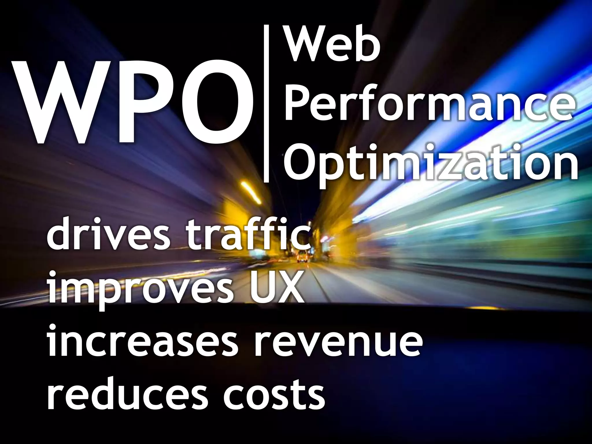 Web
WPO       Performance
          Optimization
drives traffic
improves UX
increases revenue
reduces costs
 