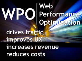 Web
WPO       Performance
          Optimization
drives traffic
improves UX
increases revenue
reduces costs
 