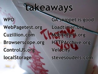 takeaways
WPO                GA snippet is good
WebPagetest.org    Loadtimer.org
Cuzillion.com      MobilePerf.org
Browserscope.org   HTTPArchive.org
ControlJS.org      Velocity
localStorage       stevesouders.com
 