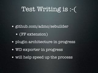 Test Writing is :-(

• github.com/admc/sebuilder
  • (FF extension)
• plugin architecture in progress
• WD exporter in progress
• will help speed up the process
 