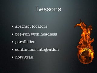 Lessons

• abstract locators
• pre-run with headless
• parallelize
• continuous integration
• holy grail
 