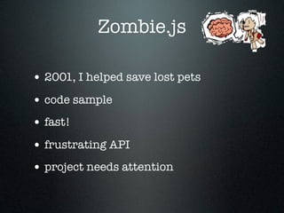 Zombie.js

• 2001, I helped save lost pets
• code sample
• fast!
• frustrating API
• project needs attention
 