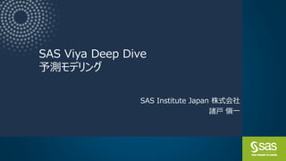 SAS Viya Deep Dive
予測モデリング
SAS Institute Japan 株式会社
諸戸 愼一
 