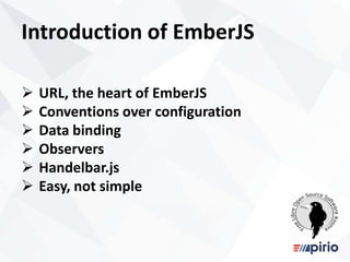 2
Introduction of EmberJS
 URL, the heart of EmberJS
 Conventions over configuration
 Data binding
 Observers
 Handelbar.js
 Easy, not simple
 